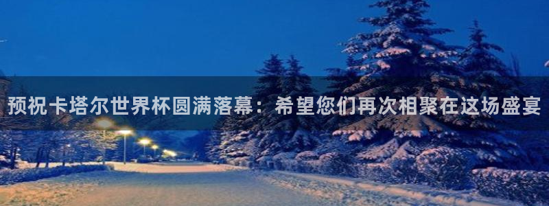世界杯欧洲预选赛赛程:预祝卡塔尔世界杯圆满落幕:希望您们再次相聚在这场盛宴